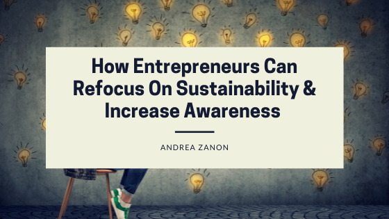 How Entrepreneurs Can Refocus On Sustainability & Increase Awareness