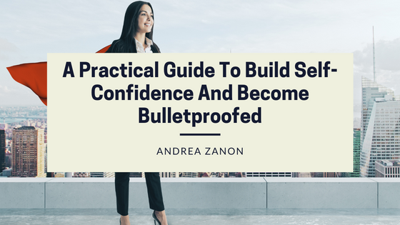 A Practical Guide To Build Self-Confidence And Become Bulletproofed