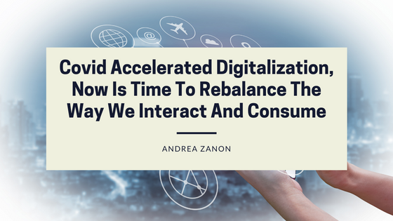 Covid Accelerated Digitalization, Now Is Time To Rebalance The Way We Interact And Consume