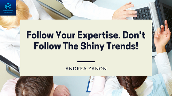 Follow your expertise. Don’t follow the shiny trends!