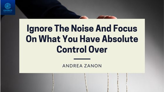 Ignore the Noise and Focus on What you Have Absolute Control Over