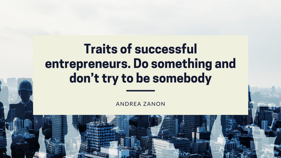 Traits of successful entrepreneurs. Do something and don’t try to be somebody