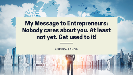 My Message to Entrepreneurs: Nobody cares about you. At least not yet. Get used to it!